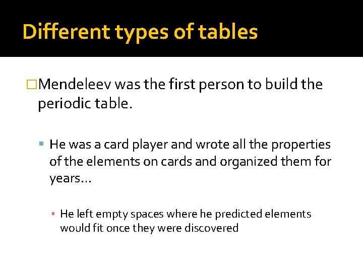 Different types of tables �Mendeleev was the first person to build the periodic table.