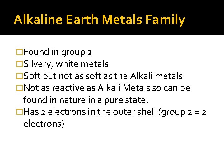 Alkaline Earth Metals Family �Found in group 2 �Silvery, white metals �Soft but not