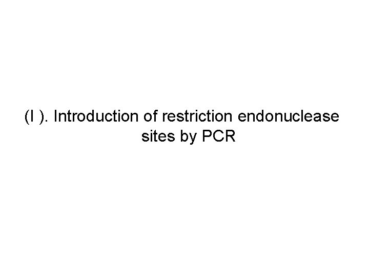 (I ). Introduction of restriction endonuclease sites by PCR 