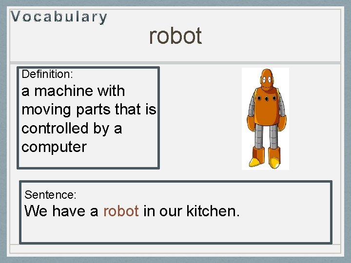 robot Definition: a machine with moving parts that is controlled by a computer Sentence:
