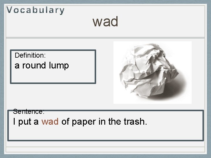 wad Definition: a round lump Sentence: I put a wad of paper in the