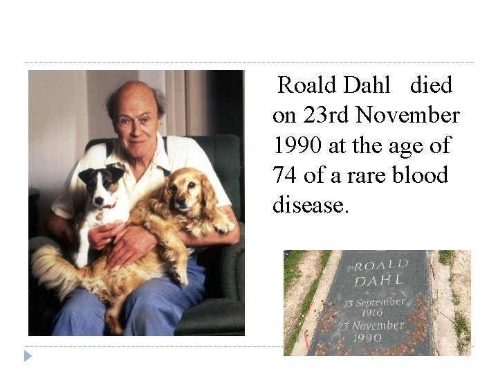 Roald Dahl died on 23 rd November 1990 at the age of 74 of