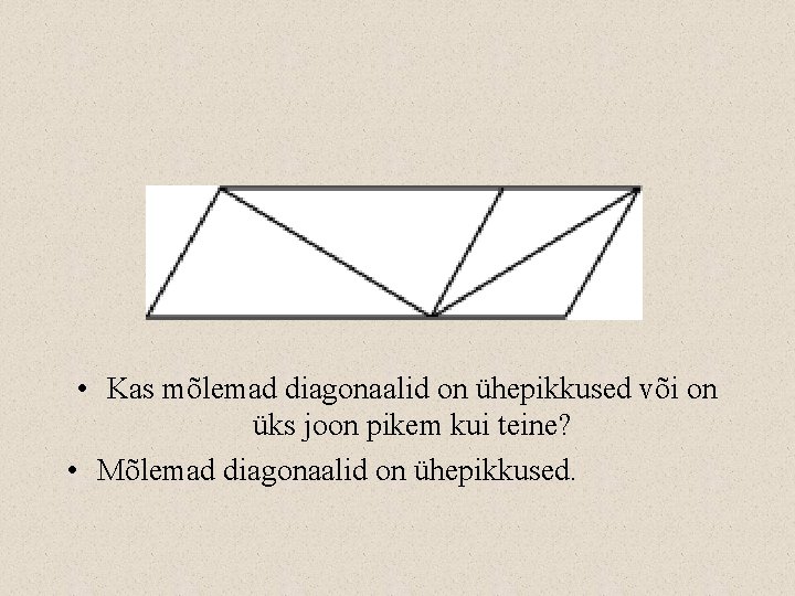  • Kas mõlemad diagonaalid on ühepikkused või on üks joon pikem kui teine?