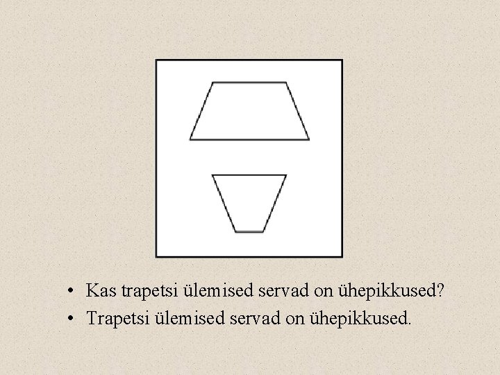  • Kas trapetsi ülemised servad on ühepikkused? • Trapetsi ülemised servad on ühepikkused.