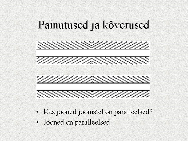 Painutused ja kõverused • Kas jooned joonistel on paralleelsed? • Jooned on paralleelsed 