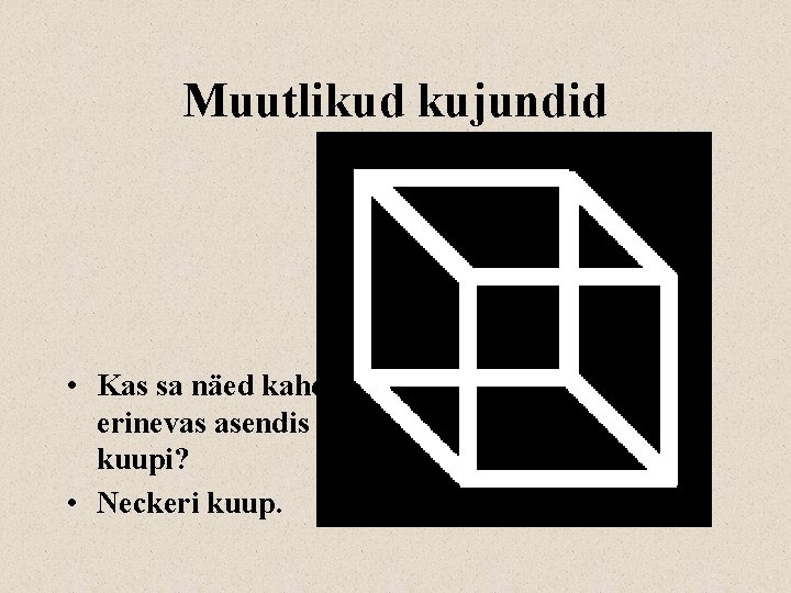 Muutlikud kujundid • Kas sa näed kahes erinevas asendis kuupi? • Neckeri kuup. 