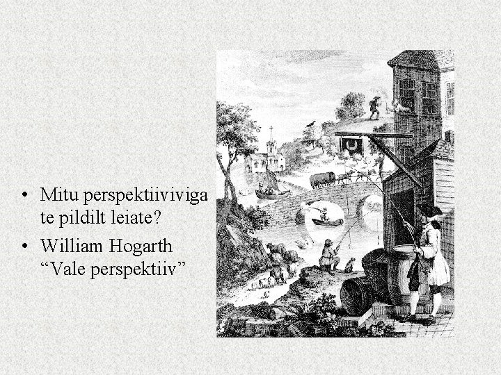  • Mitu perspektiiviviga te pildilt leiate? • William Hogarth “Vale perspektiiv” 