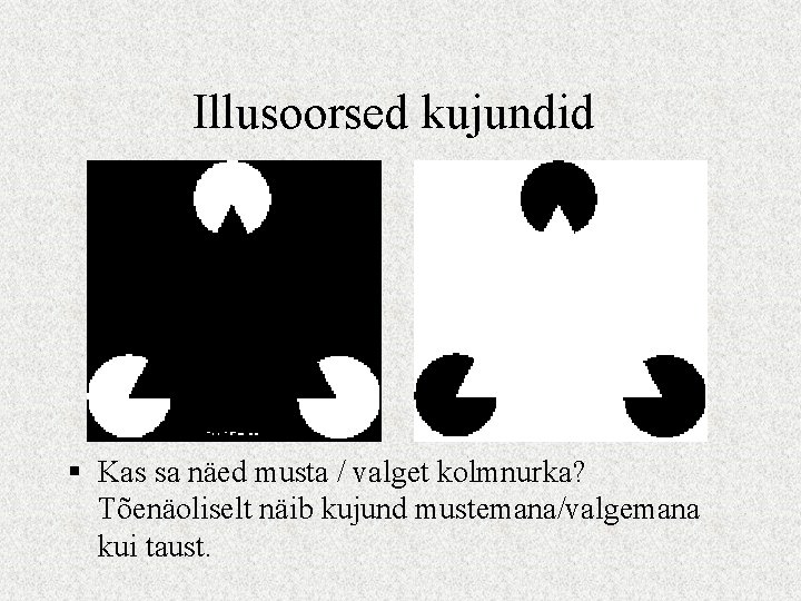 Illusoorsed kujundid § Kas sa näed musta / valget kolmnurka? Tõenäoliselt näib kujund mustemana/valgemana