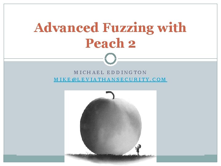 Advanced Fuzzing with Peach 2 MICHAEL EDDINGTON MIKE@LEVIATHANSECURITY. COM 