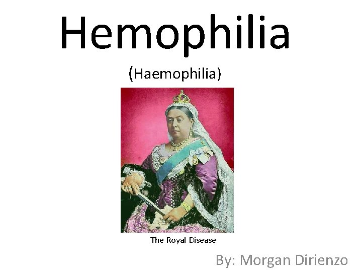 Hemophilia (Haemophilia) The Royal Disease By: Morgan Dirienzo 
