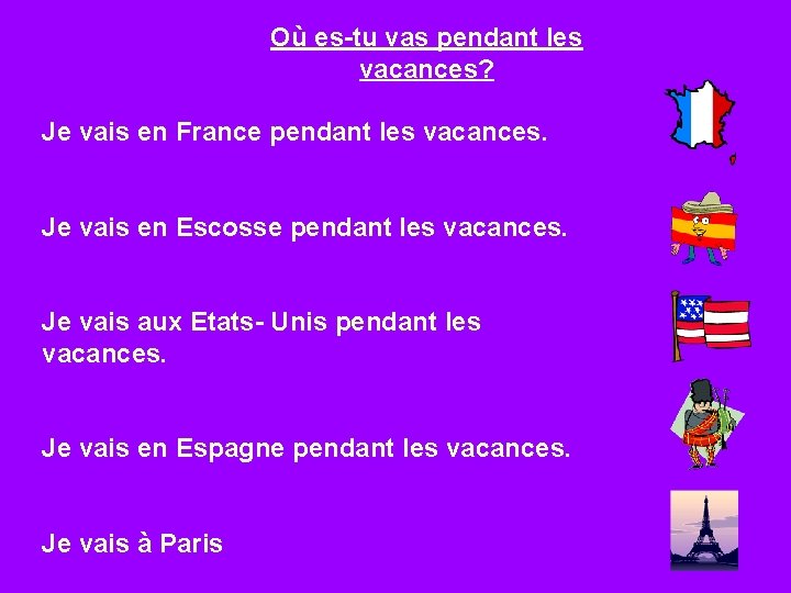 Où es-tu vas pendant les vacances? Je vais en France pendant les vacances. Je