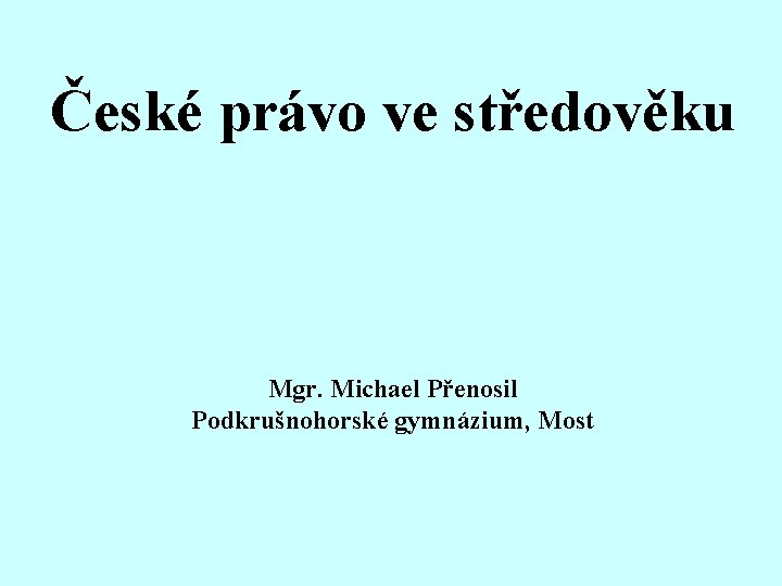 České právo ve středověku Mgr. Michael Přenosil Podkrušnohorské gymnázium, Most 