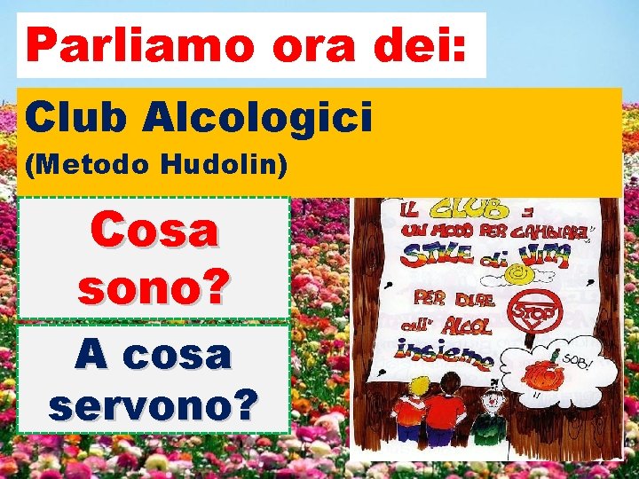 Parliamo ora dei: Club Alcologici (Metodo Hudolin) Territoriali Cosa sono? A cosa servono? 