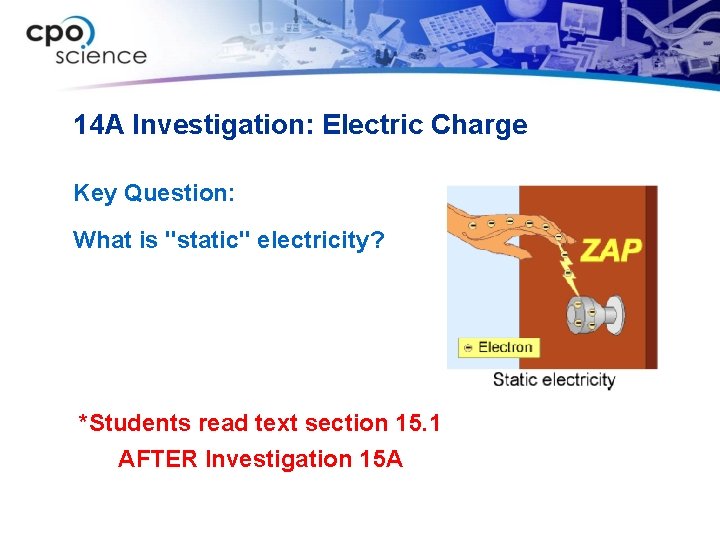 14 A Investigation: Electric Charge Key Question: What is "static" electricity? *Students read text