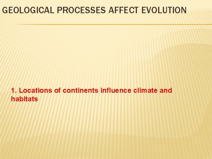 GEOLOGICAL PROCESSES AFFECT EVOLUTION 1. Locations of continents influence climate and habitats 