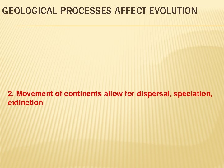 GEOLOGICAL PROCESSES AFFECT EVOLUTION 2. Movement of continents allow for dispersal, speciation, extinction 