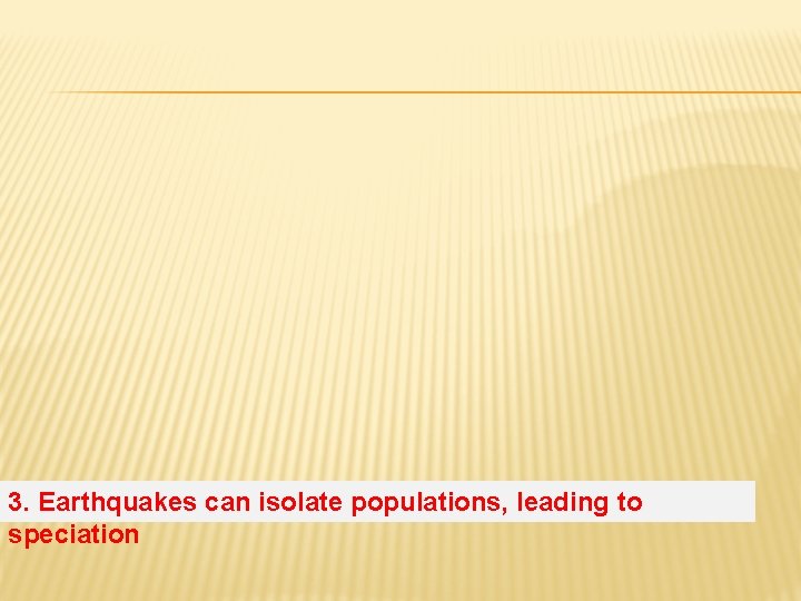 3. Earthquakes can isolate populations, leading to speciation 