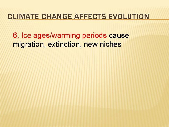 CLIMATE CHANGE AFFECTS EVOLUTION 6. Ice ages/warming periods cause migration, extinction, new niches 