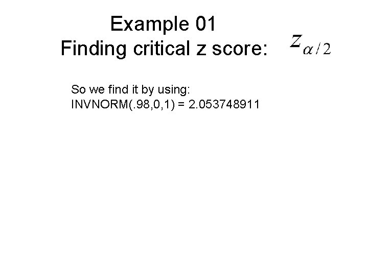 Example 01 Finding critical z score: So we find it by using: INVNORM(. 98,
