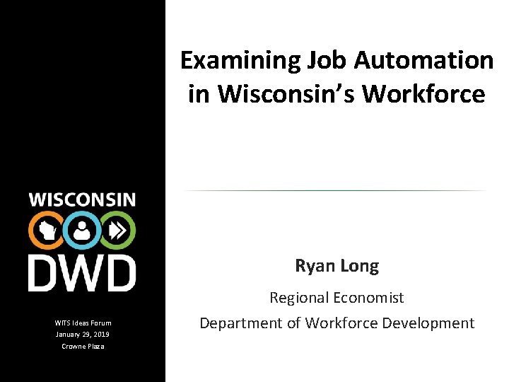 Examining Job Automation in Wisconsin’s Workforce Ryan Long WITS Ideas Forum January 29, 2019