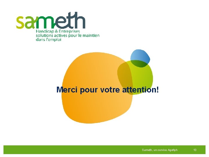 Merci pour votre attention! Sameth, un service Agefiph 13 