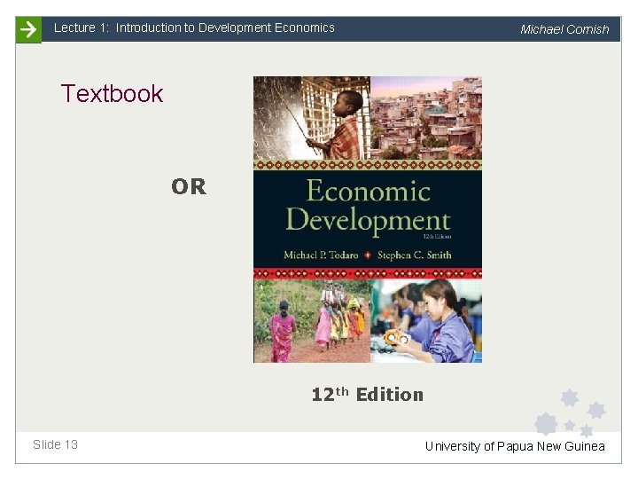 Lecture 1: Introduction to Development Economics Michael Cornish Textbook OR 12 th Edition Slide