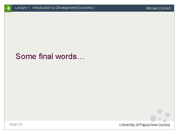 Lecture 1: Introduction to Development Economics Michael Cornish Some final words… Slide 15 University