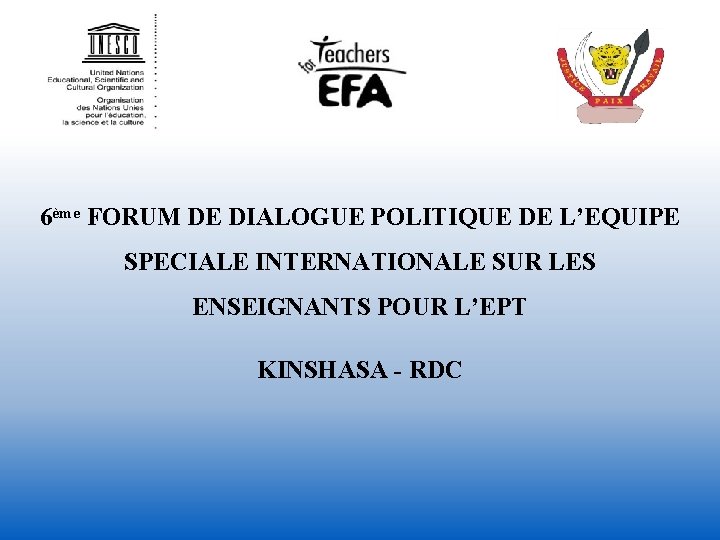 6ème FORUM DE DIALOGUE POLITIQUE DE L’EQUIPE SPECIALE INTERNATIONALE SUR LES ENSEIGNANTS POUR L’EPT