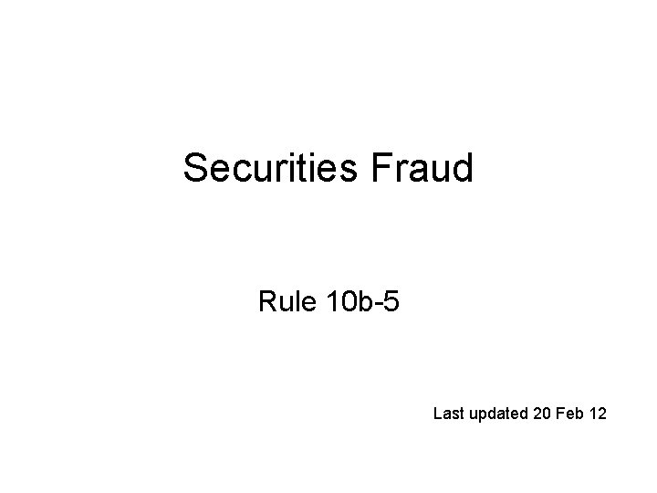 Securities Fraud Rule 10 b-5 Last updated 20 Feb 12 