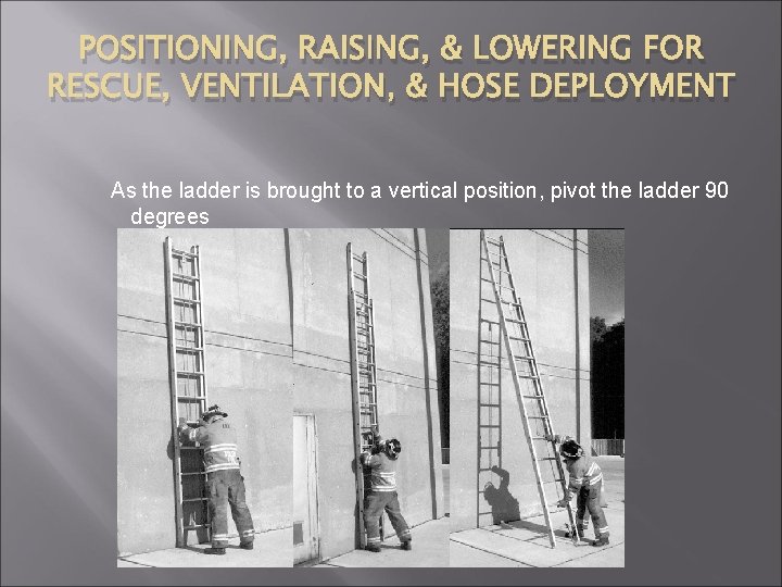 POSITIONING, RAISING, & LOWERING FOR RESCUE, VENTILATION, & HOSE DEPLOYMENT As the ladder is