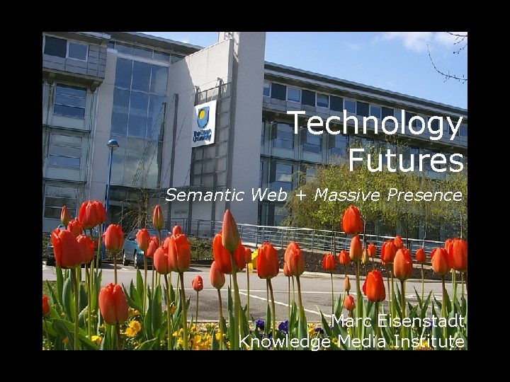 Technology Futures Semantic Web + Massive Presence Marc Eisenstadt Knowledge Media Institute 