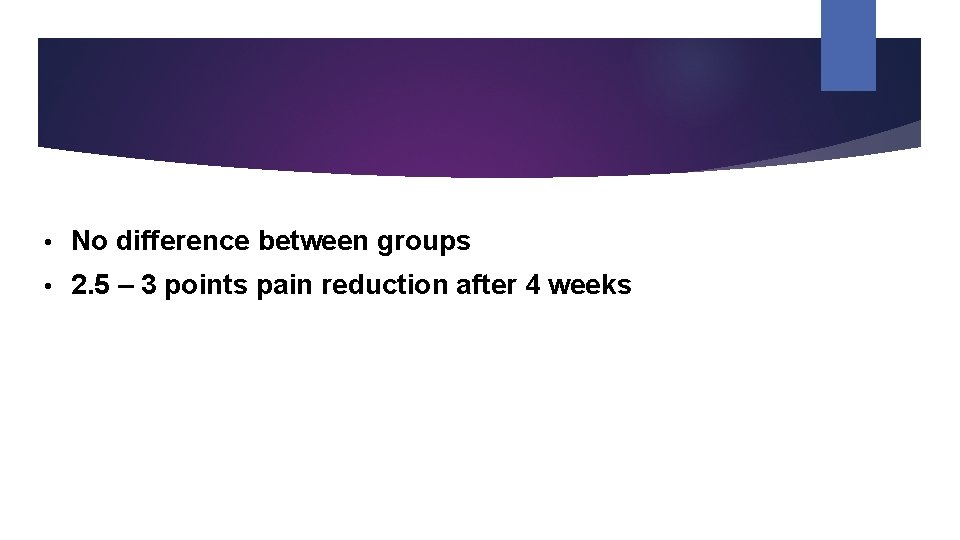  • No difference between groups • 2. 5 – 3 points pain reduction
