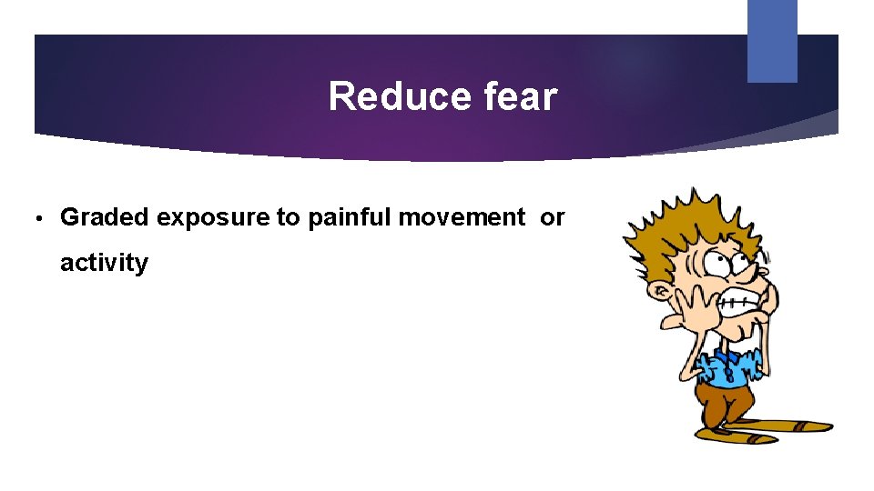 Reduce fear • Graded exposure to painful movement or activity 