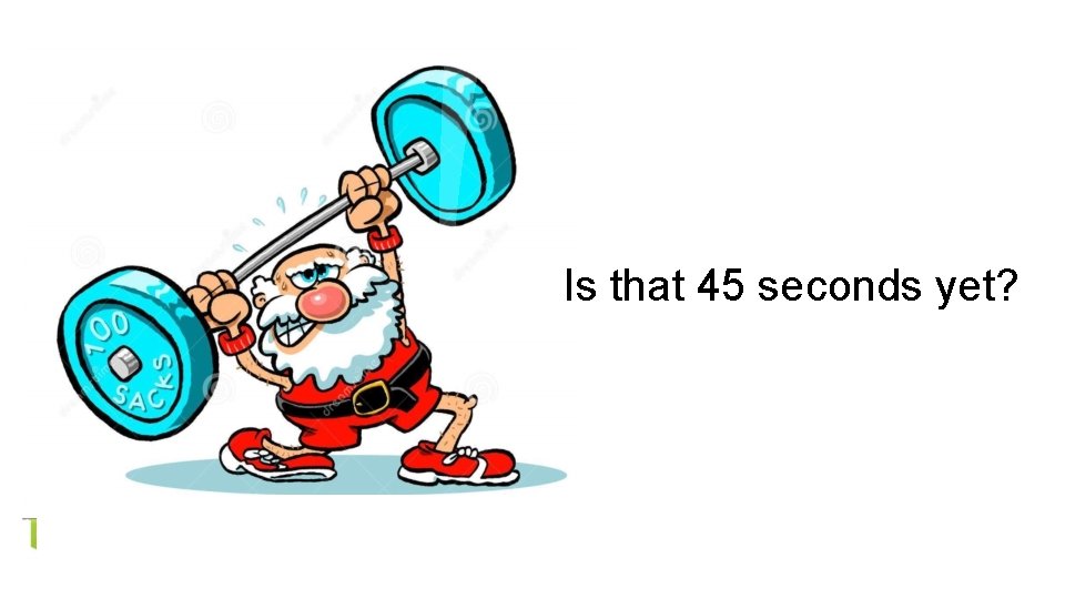 Is that 45 seconds yet? 