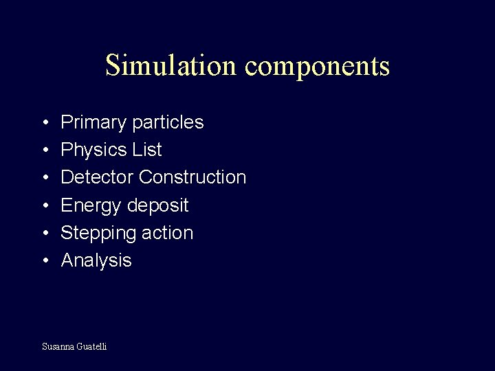 Simulation components • • • Primary particles Physics List Detector Construction Energy deposit Stepping