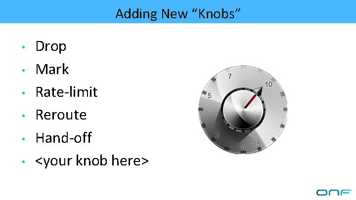 Adding New “Knobs” • • • Drop Mark Rate-limit Reroute Hand-off <your knob here>
