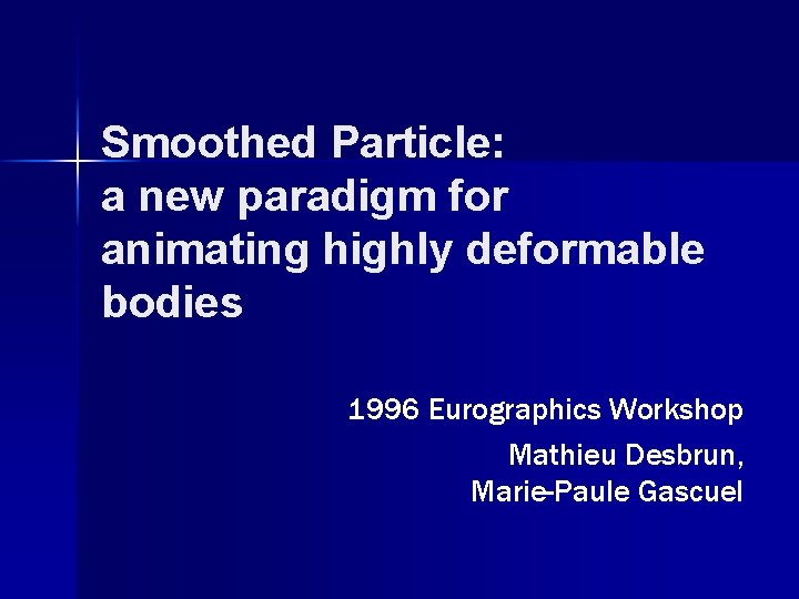 Smoothed Particle: a new paradigm for animating highly deformable bodies 1996 Eurographics Workshop Mathieu