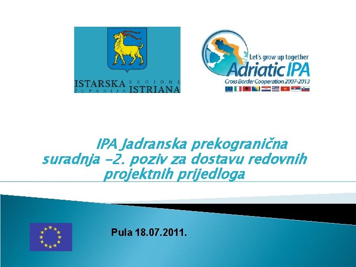 IPA Jadranska prekogranična suradnja -2. poziv za dostavu redovnih projektnih prijedloga Pula 18. 07.