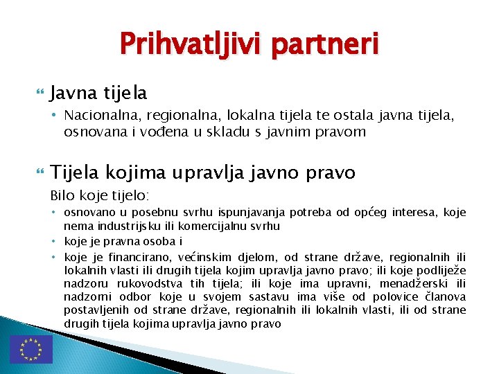 Prihvatljivi partneri Javna tijela • Nacionalna, regionalna, lokalna tijela te ostala javna tijela, osnovana