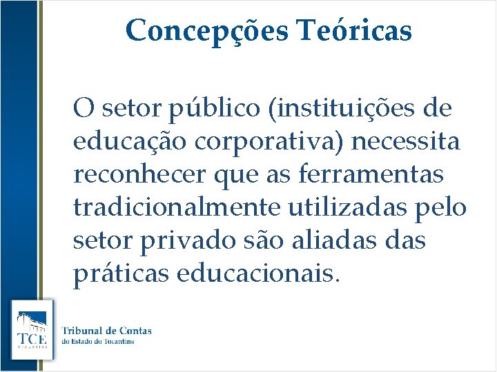 Concepções Teóricas O setor público (instituições de educação corporativa) necessita reconhecer que as ferramentas