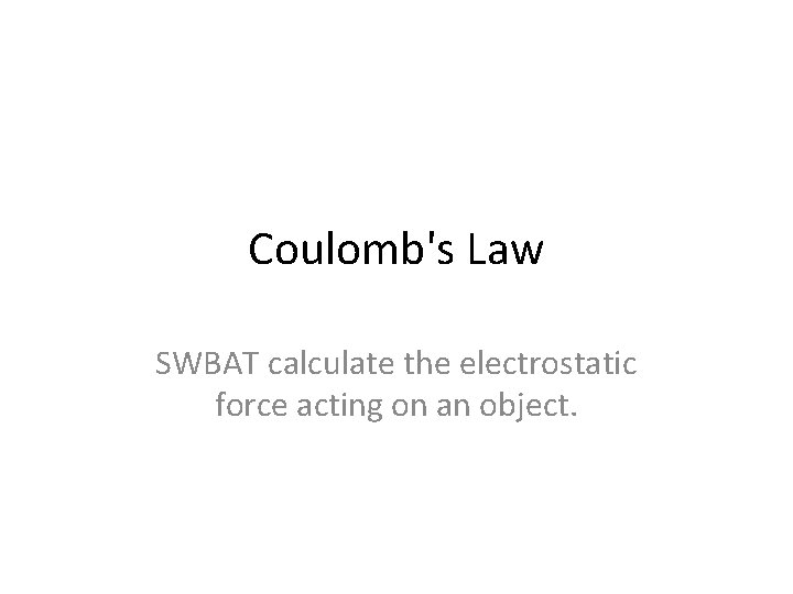 Coulomb's Law SWBAT calculate the electrostatic force acting on an object. 