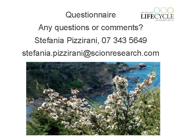 Questionnaire Any questions or comments? Stefania Pizzirani, 07 343 5649 stefania. pizzirani@scionresearch. com 