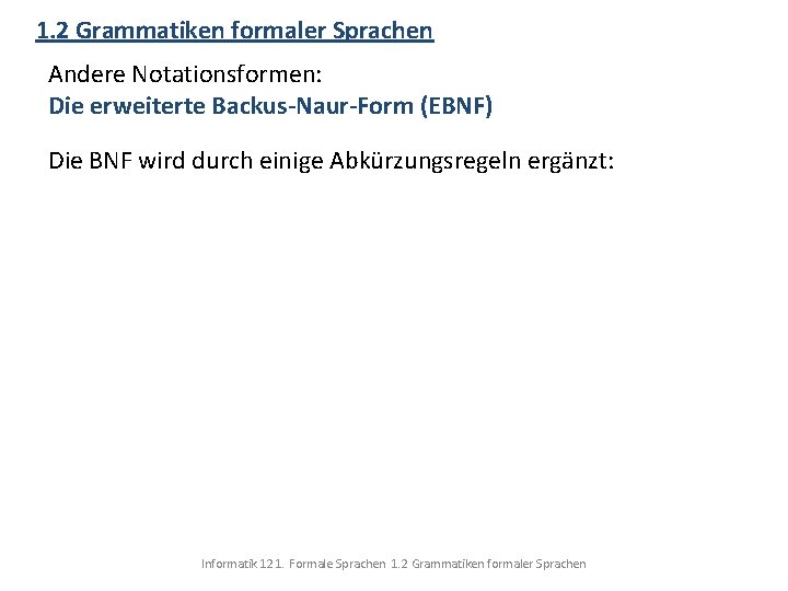 1. 2 Grammatiken formaler Sprachen Andere Notationsformen: Die erweiterte Backus-Naur-Form (EBNF) Die BNF wird