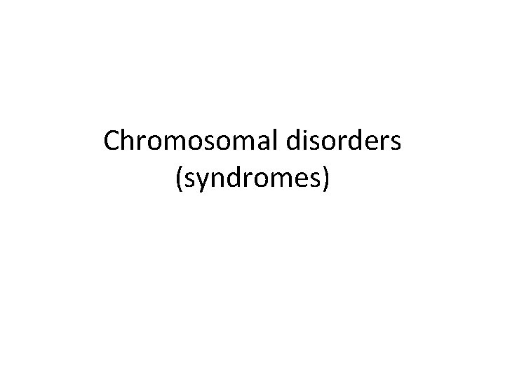 Chromosomal disorders (syndromes) 