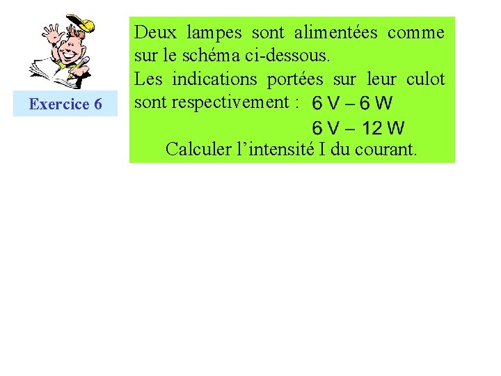 Exercice 6 Deux lampes sont alimentées comme sur le schéma ci-dessous. Les indications portées