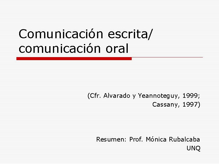 Comunicación escrita/ comunicación oral (Cfr. Alvarado y Yeannoteguy, 1999; Cassany, 1997) Resumen: Prof. Mónica