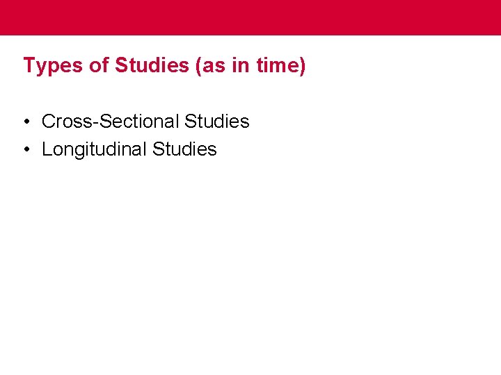 Types of Studies (as in time) • Cross-Sectional Studies • Longitudinal Studies 