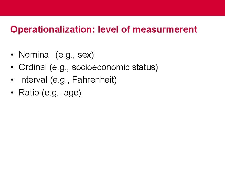 Operationalization: level of measurmerent • • Nominal (e. g. , sex) Ordinal (e. g.