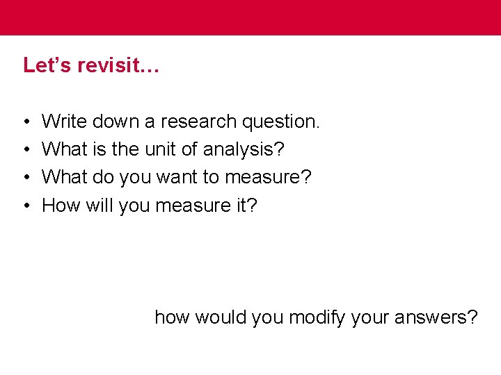 Let’s revisit… • • Write down a research question. What is the unit of