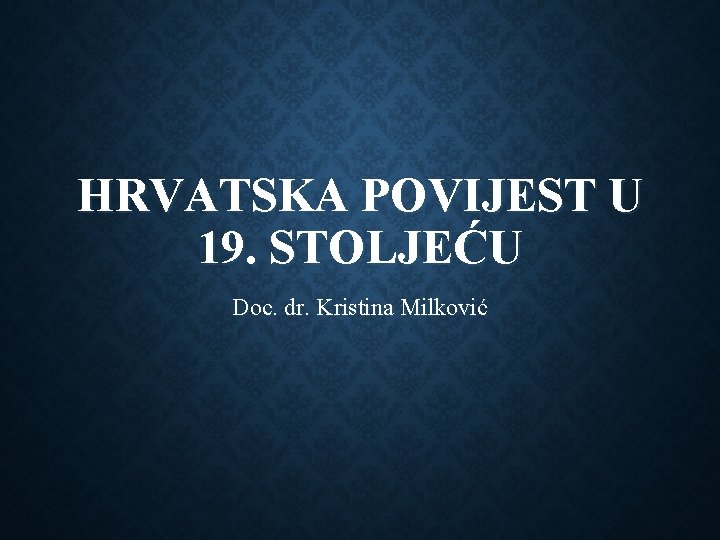 HRVATSKA POVIJEST U 19. STOLJEĆU Doc. dr. Kristina Milković 